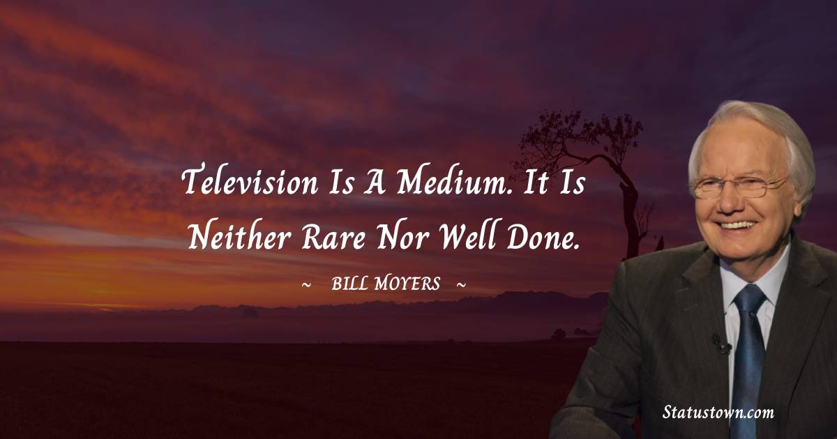 Bill Moyers Quotes - Television is a medium. It is neither rare nor well done.